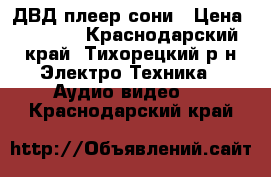 ДВД плеер сони › Цена ­ 1 500 - Краснодарский край, Тихорецкий р-н Электро-Техника » Аудио-видео   . Краснодарский край